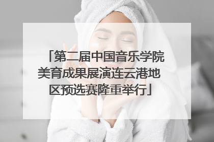 第二届中国音乐学院美育成果展演连云港地区预选赛隆重举行