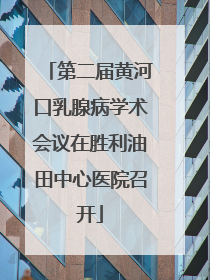 第二届黄河口乳腺病学术会议在胜利油田中心医院召开