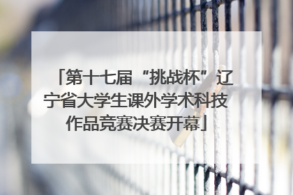 第十七届“挑战杯”辽宁省大学生课外学术科技作品竞赛决赛开幕