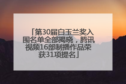 第30届白玉兰奖入围名单全部揭晓，腾讯视频16部制播作品荣获31项提名