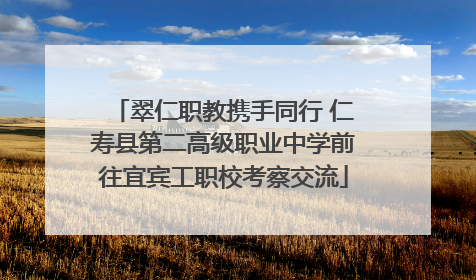 翠仁职教携手同行 仁寿县第二高级职业中学前往宜宾工职校考察交流