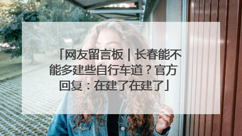 网友留言板｜长春能不能多建些自行车道？官方回复：在建了在建了