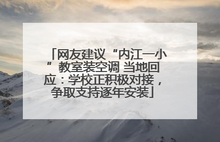 网友建议“内江一小”教室装空调 当地回应：学校正积极对接，争取支持逐年安装