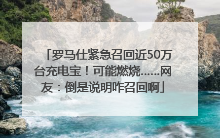 罗马仕紧急召回近50万台充电宝！可能燃烧……网友：倒是说明咋召回啊