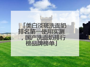 美白淡斑洗面奶排名第一使用实测，国产洗面奶排行榜品牌榜单