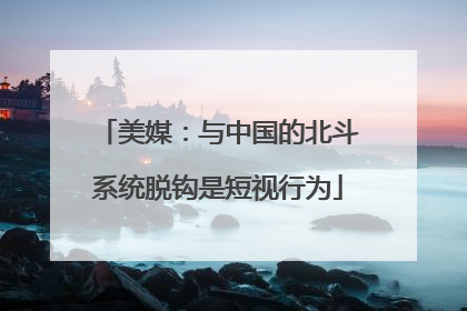 美媒：与中国的北斗系统脱钩是短视行为