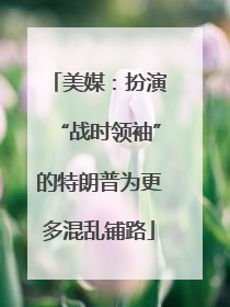 美媒：扮演“战时领袖”的特朗普为更多混乱铺路