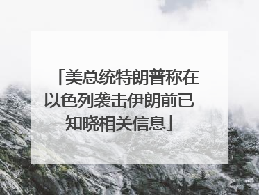 美总统特朗普称在以色列袭击伊朗前已知晓相关信息