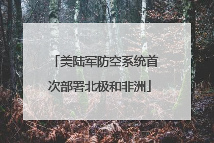 美陆军防空系统首次部署北极和非洲