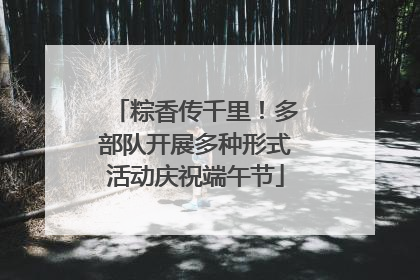 粽香传千里！多部队开展多种形式活动庆祝端午节