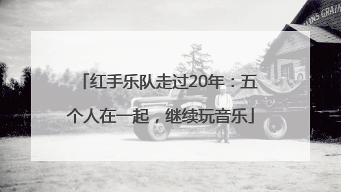 红手乐队走过20年：五个人在一起，继续玩音乐