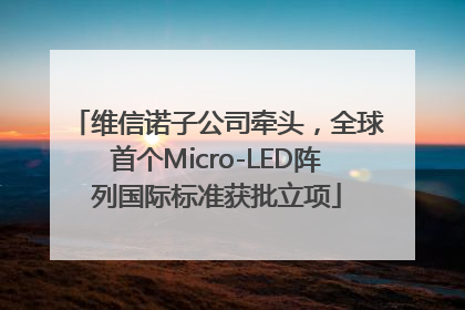 维信诺子公司牵头，全球首个Micro-LED阵列国际标准获批立项