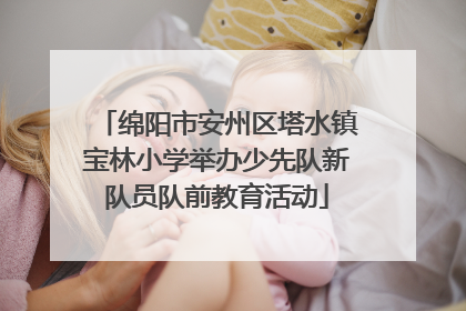 绵阳市安州区塔水镇宝林小学举办少先队新队员队前教育活动