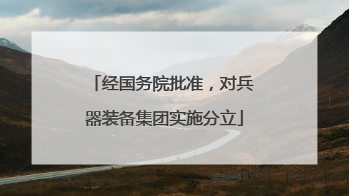 经国务院批准，对兵器装备集团实施分立