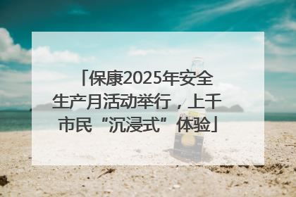 保康2025年安全生产月活动举行，上千市民“沉浸式”体验
