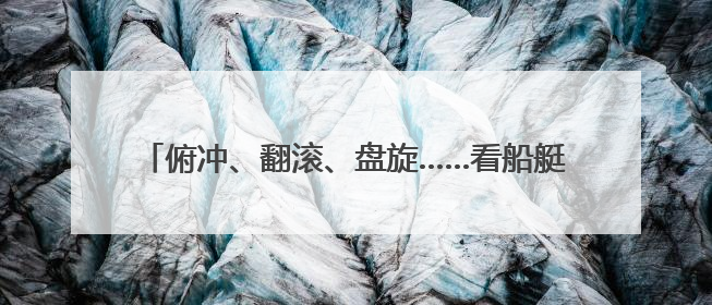 俯冲、翻滚、盘旋……看船艇支队如何锻造战场“鹰眼”