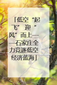 低空“起飞” 迎“风”而上——石家庄全力竞逐低空经济蓝海