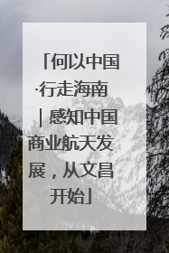 何以中国·行走海南｜感知中国商业航天发展，从文昌开始