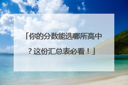 你的分数能选哪所高中？这份汇总表必看！