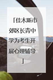 佳木斯市郊区长青中学为考生开展心理辅导