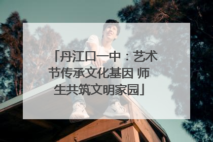 丹江口一中：艺术节传承文化基因 师生共筑文明家园