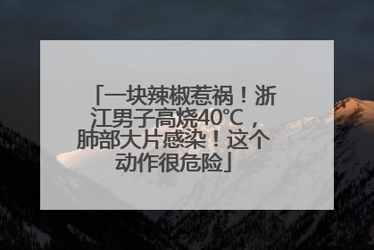 一块辣椒惹祸！浙江男子高烧40℃，肺部大片感染！这个动作很危险