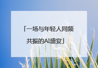 一场与年轻人同频共振的AI盛宴