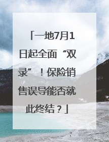 一地7月1日起全面“双录”！保险销售误导能否就此终结？