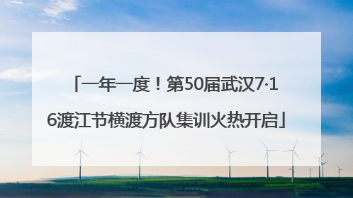一年一度！第50届武汉7·16渡江节横渡方队集训火热开启