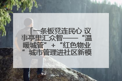 一条板凳连民心 议事亭里汇众智——“温暖城管”+“红色物业”城市管理进社区新模式绘就城市管理社区治理新画卷