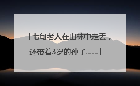 七旬老人在山林中走丢，还带着3岁的孙子……