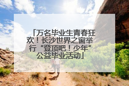 万名毕业生青春狂欢！长沙世界之窗举行“登顶吧！少年”公益毕业活动