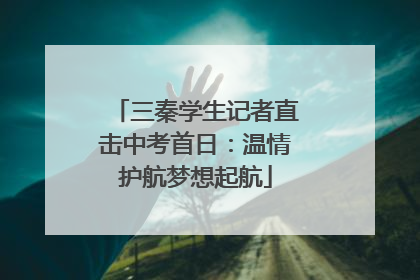 三秦学生记者直击中考首日：温情护航梦想起航