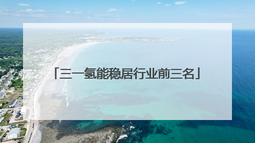 三一氢能稳居行业前三名