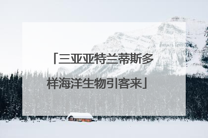三亚亚特兰蒂斯多样海洋生物引客来