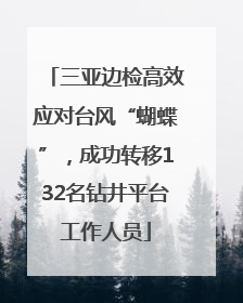 三亚边检高效应对台风“蝴蝶”，成功转移132名钻井平台工作人员