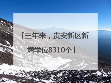 三年来，贵安新区新增学位8310个