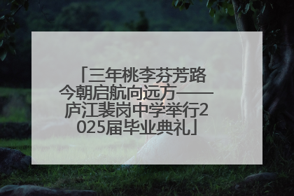 三年桃李芬芳路 今朝启航向远方——庐江裴岗中学举行2025届毕业典礼
