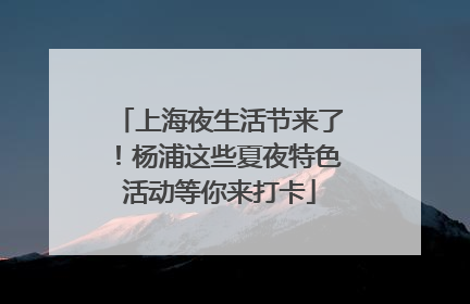 上海夜生活节来了！杨浦这些夏夜特色活动等你来打卡