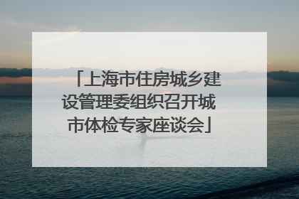 上海市住房城乡建设管理委组织召开城市体检专家座谈会