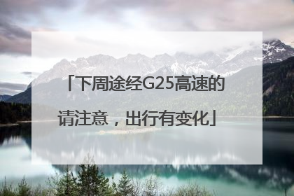 下周途经G25高速的请注意，出行有变化