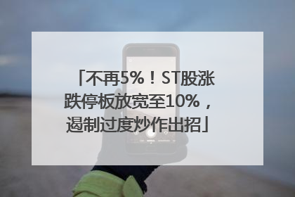 不再5%！ST股涨跌停板放宽至10%，遏制过度炒作出招