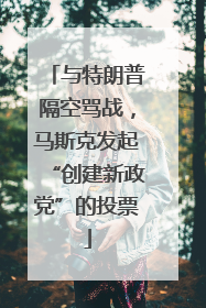与特朗普隔空骂战，马斯克发起“创建新政党”的投票