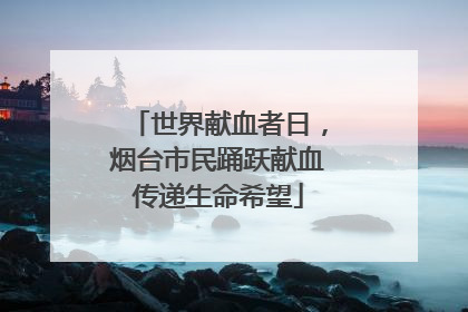 世界献血者日,烟台市民踊跃献血传递生命希望