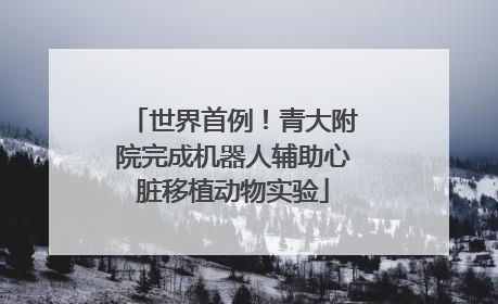 世界首例！青大附院完成机器人辅助心脏移植动物实验