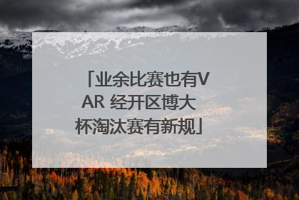 业余比赛也有VAR 经开区博大杯淘汰赛有新规