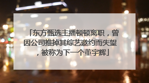 东方甄选主播顿顿离职，曾因公司推掉其综艺邀约而失望，被称为下一个董宇辉