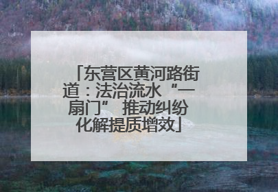 东营区黄河路街道：法治流水“一扇门” 推动纠纷化解提质增效