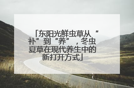 东阳光鲜虫草从“补”到“养”，冬虫夏草在现代养生中的新打开方式
