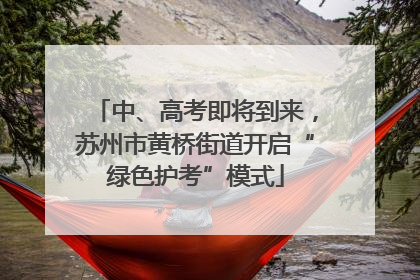 中、高考即将到来，苏州市黄桥街道开启“绿色护考”模式